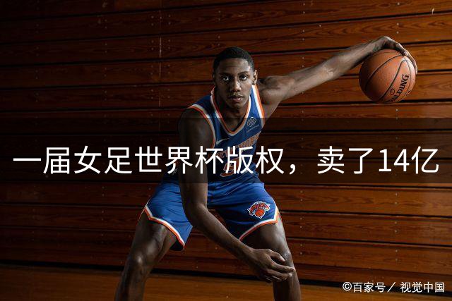 一届女足世界杯版权，卖了14亿