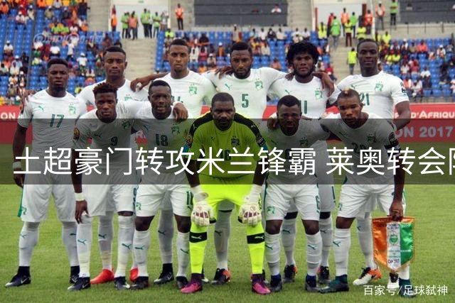 土超豪门转攻米兰锋霸 莱奥转会陷支付方式僵局