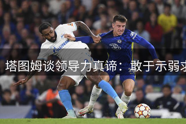 塔图姆谈领导力真谛：敢于示弱求教才是真正的强者