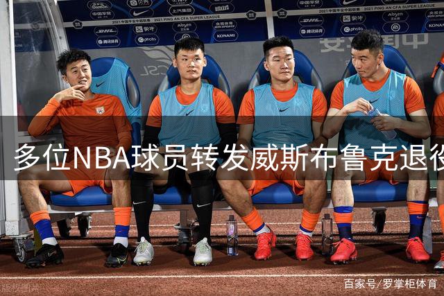多位NBA球员转发威斯布鲁克退役声明 致敬传奇生涯