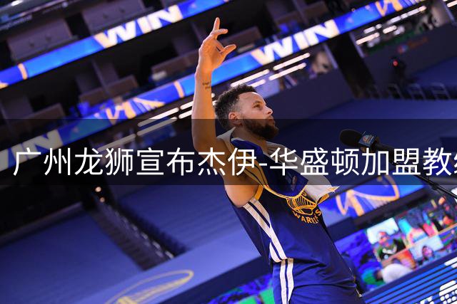 广州龙狮宣布杰伊-华盛顿加盟教练团队