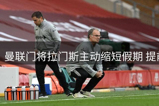 曼联门将拉门斯主动缩短假期 提前归队备战新赛季