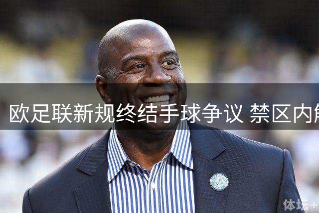 欧足联新规终结手球争议 禁区内触手必判点