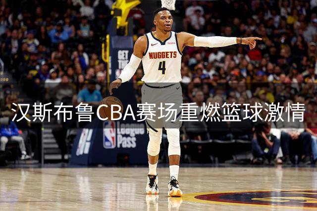 汉斯布鲁CBA赛场重燃篮球激情