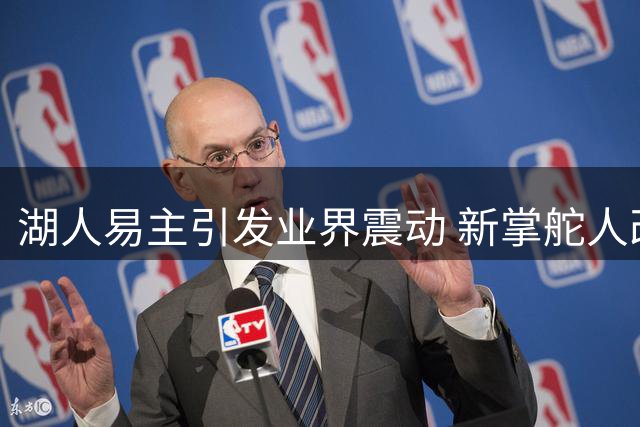 湖人易主引发业界震动 新掌舵人改革动作频频