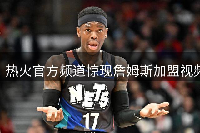 热火官方频道惊现詹姆斯加盟视频 记者紧急澄清实为预案误发