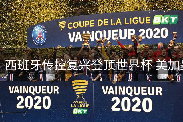 西班牙传控复兴登顶世界杯 美加墨三国赛事落幕