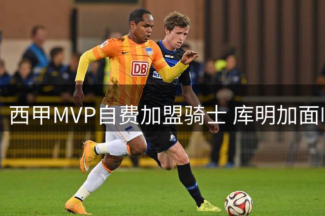 西甲MVP自费加盟骑士 库明加面临NBA生涯抉择