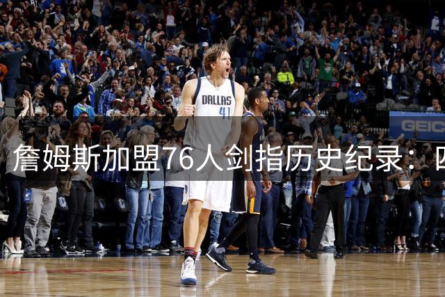 詹姆斯加盟76人剑指历史纪录：四队夺冠的终极挑战