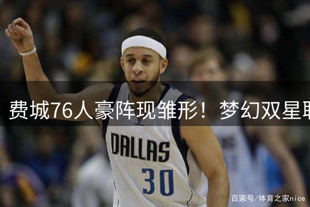 费城76人豪阵现雏形！梦幻双星联手大帝剑指总冠军