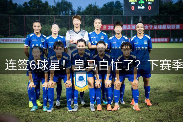 连签6球星！皇马白忙了？下赛季或仍0冠：西甲输巴萨 欧冠不敌巴黎