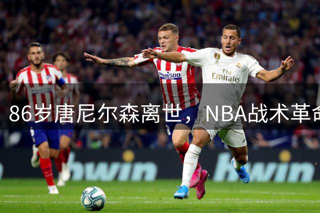 86岁唐尼尔森离世，NBA战术革命家永载篮球史册